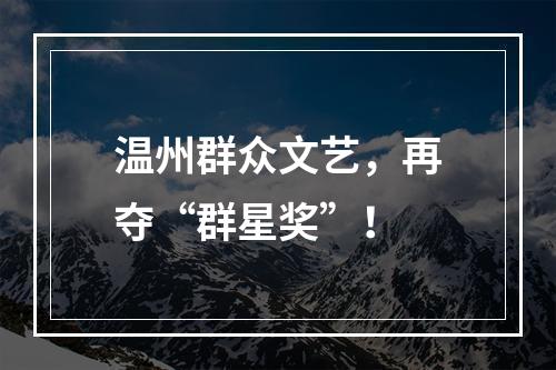 温州群众文艺，再夺“群星奖”！