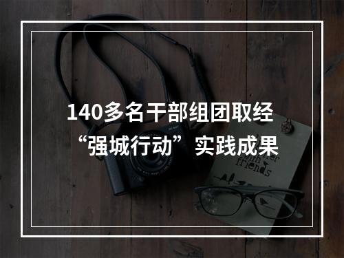 140多名干部组团取经“强城行动”实践成果