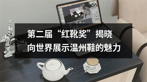 第二届“红靴奖”揭晓 向世界展示温州鞋的魅力