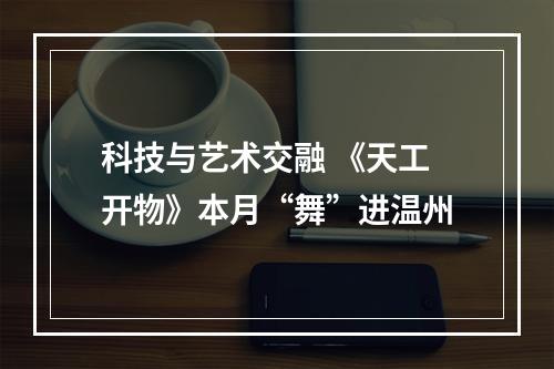 科技与艺术交融 《天工开物》本月“舞”进温州