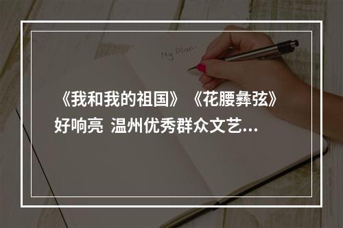 《我和我的祖国》《花腰彝弦》 好响亮  温州优秀群众文艺精品获“群星奖”