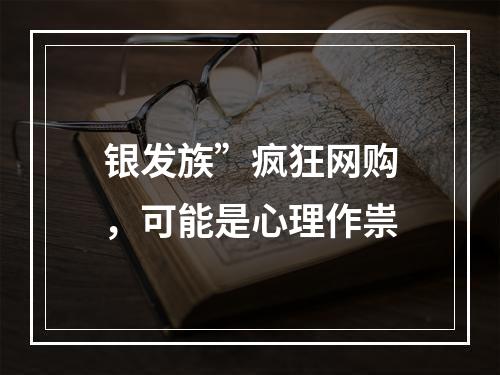 银发族”疯狂网购，可能是心理作祟