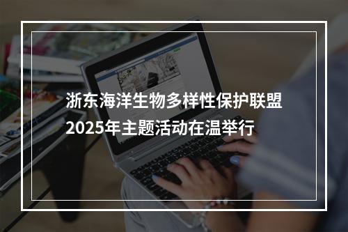 浙东海洋生物多样性保护联盟2025年主题活动在温举行