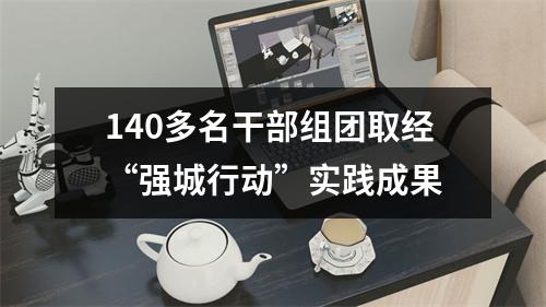 140多名干部组团取经“强城行动”实践成果