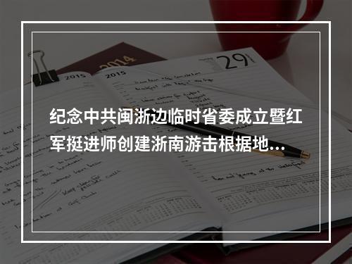 纪念中共闽浙边临时省委成立暨红军挺进师创建浙南游击根据地90周年活动举行