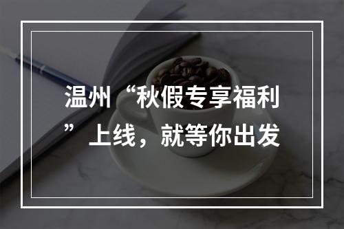 温州“秋假专享福利”上线，就等你出发