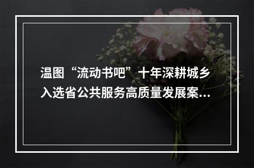 温图“流动书吧”十年深耕城乡 入选省公共服务高质量发展案例