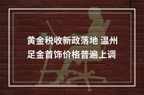 黄金税收新政落地 温州足金首饰价格普遍上调