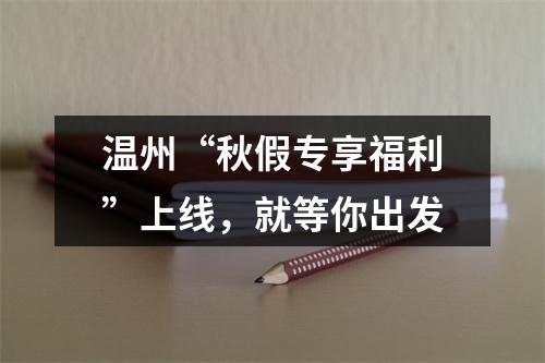 温州“秋假专享福利”上线，就等你出发