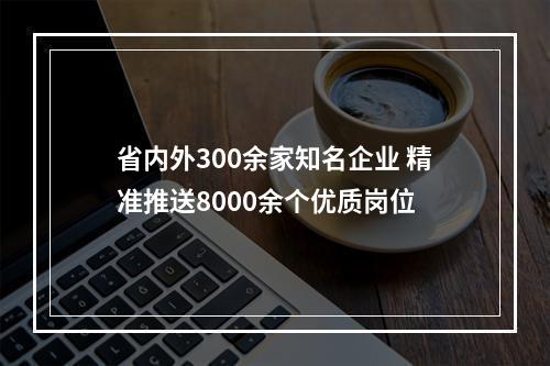 省内外300余家知名企业 精准推送8000余个优质岗位