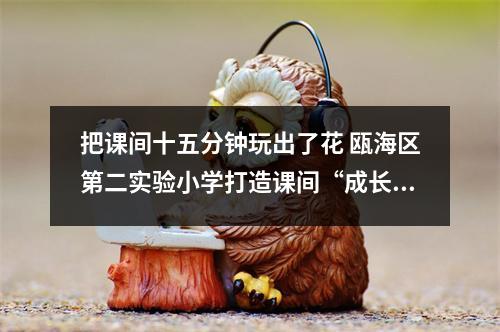 把课间十五分钟玩出了花 瓯海区第二实验小学打造课间“成长乐园”