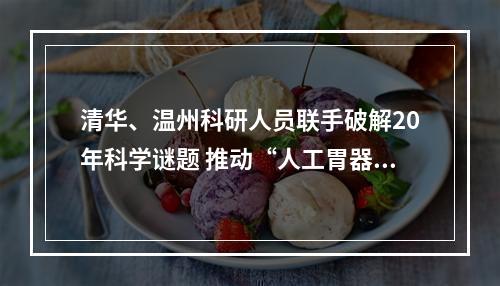 清华、温州科研人员联手破解20年科学谜题 推动“人工胃器官”构建迈出关键一步