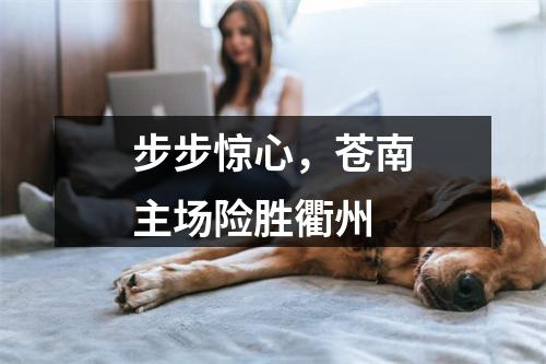 步步惊心，苍南主场险胜衢州