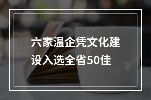 六家温企凭文化建设入选全省50佳