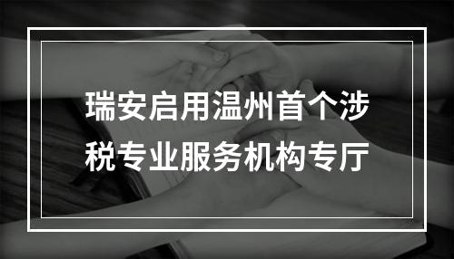 瑞安启用温州首个涉税专业服务机构专厅