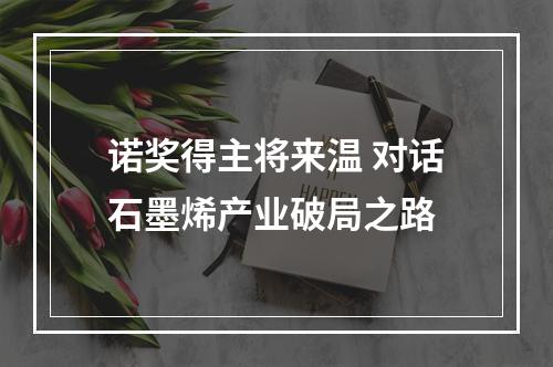 诺奖得主将来温 对话石墨烯产业破局之路