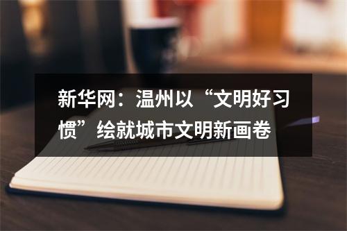 新华网：温州以“文明好习惯”绘就城市文明新画卷