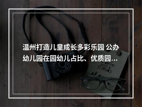 温州打造儿童成长多彩乐园 公办幼儿园在园幼儿占比、优质园覆盖面增幅指数居全省前列