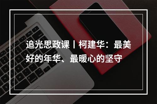 追光思政课丨柯建华：最美好的年华、最暖心的坚守