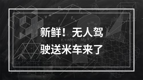 新鲜！无人驾驶送米车来了