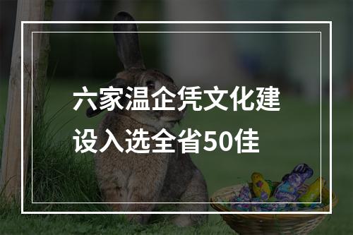 六家温企凭文化建设入选全省50佳