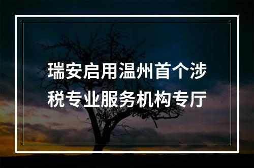 瑞安启用温州首个涉税专业服务机构专厅