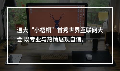 温大“小梧桐”首秀世界互联网大会 以专业与热情展现自信、担当与开放