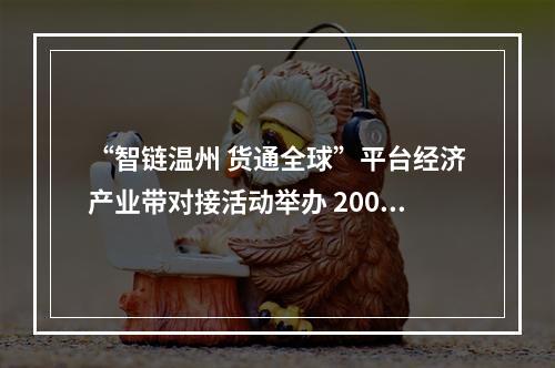 “智链温州 货通全球”平台经济产业带对接活动举办 200余家企业共探“温州制造”出海新路径