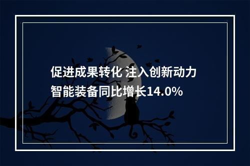 促进成果转化 注入创新动力 智能装备同比增长14.0%