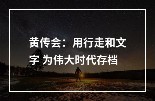 黄传会：用行走和文字 为伟大时代存档