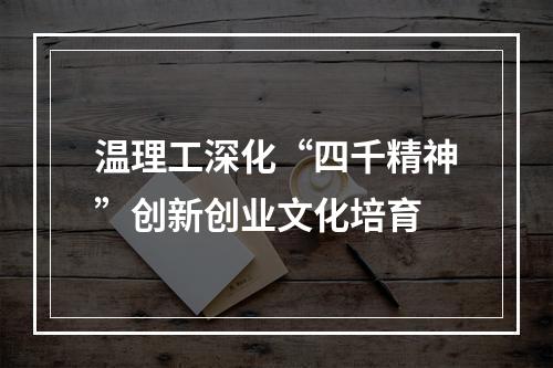 温理工深化“四千精神”创新创业文化培育