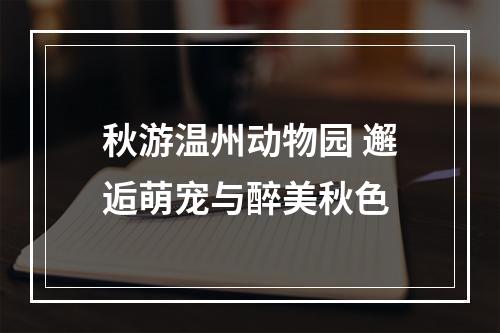 秋游温州动物园 邂逅萌宠与醉美秋色