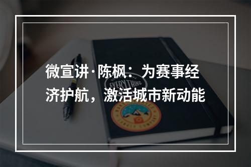 微宣讲·陈枫：为赛事经济护航，激活城市新动能