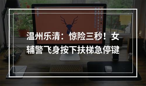 温州乐清：惊险三秒！女辅警飞身按下扶梯急停键