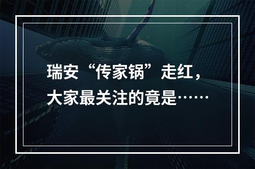 瑞安“传家锅”走红，大家最关注的竟是……
