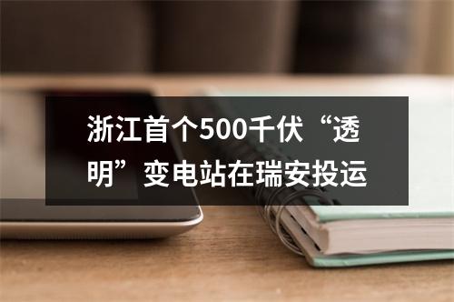 浙江首个500千伏“透明”变电站在瑞安投运