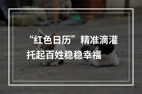 “红色日历”精准滴灌 托起百姓稳稳幸福