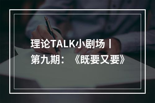 理论TALK小剧场丨第九期：《既要又要》