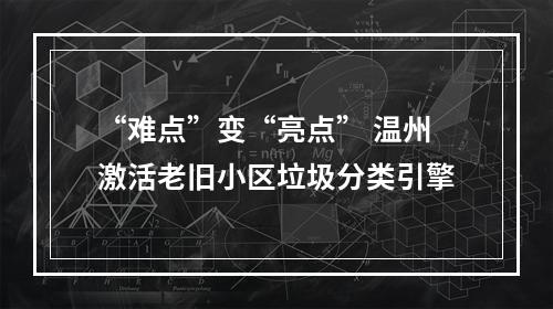 “难点”变“亮点” 温州激活老旧小区垃圾分类引擎