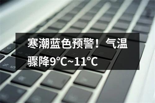 寒潮蓝色预警！气温骤降9℃~11℃
