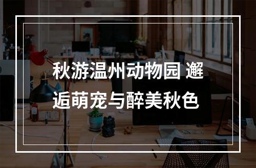 秋游温州动物园 邂逅萌宠与醉美秋色