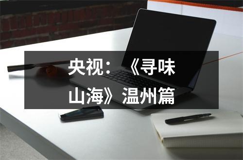 央视：《寻味山海》温州篇