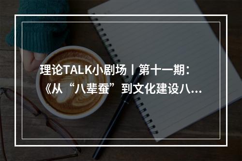理论TALK小剧场丨第十一期：《从“八辈蚕”到文化建设八项工程》