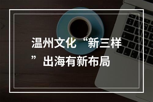 温州文化“新三样”出海有新布局