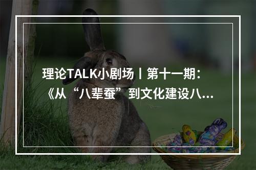 理论TALK小剧场丨第十一期：《从“八辈蚕”到文化建设八项工程》
