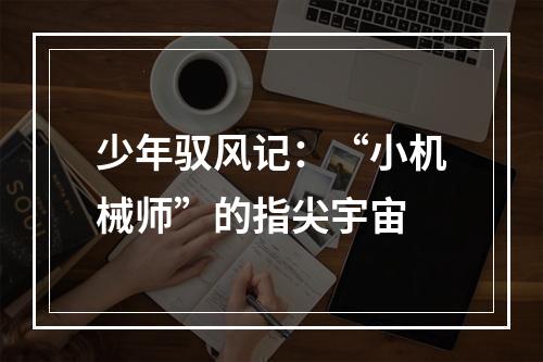 少年驭风记：“小机械师”的指尖宇宙
