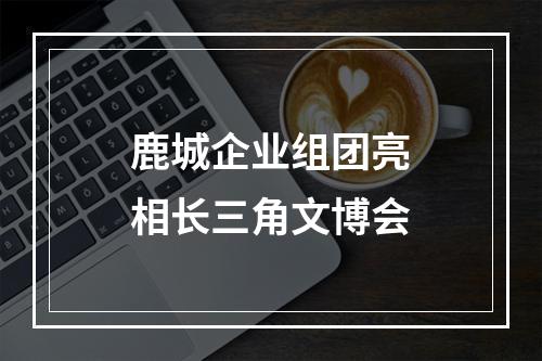 鹿城企业组团亮相长三角文博会
