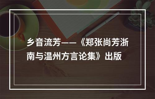 乡音流芳——《郑张尚芳浙南与温州方言论集》出版