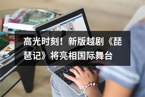 高光时刻！新版越剧《琵琶记》将亮相国际舞台