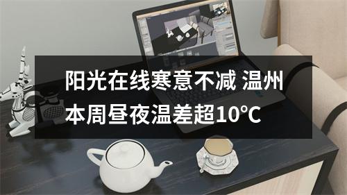 阳光在线寒意不减 温州本周昼夜温差超10℃